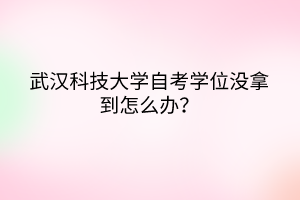 武漢科技大學(xué)自考學(xué)位沒(méi)拿到怎么辦？