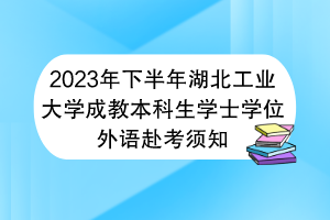 2023年下半年湖北工業(yè)大學(xué)成教本科生學(xué)士學(xué)位外語(yǔ)赴考須知