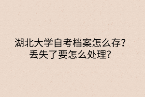 湖北大學(xué)自考檔案怎么存？丟失了要怎么處理？