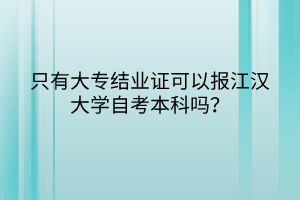 只有大專結(jié)業(yè)證可以報江漢大學自考本科嗎？