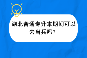 湖北普通專升本期間可以去當(dāng)兵嗎？
