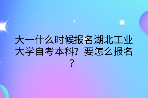 大一什么時候報名湖北工業(yè)大學自考本科？要怎么報名？