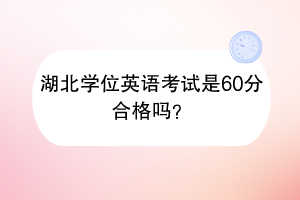 湖北學(xué)位英語考試是60分合格嗎？