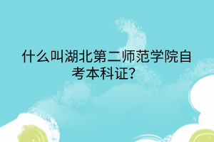 什么叫湖北第二師范學(xué)院自考本科證？