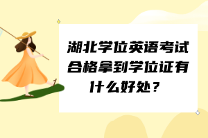 湖北學(xué)位英語(yǔ)考試合格拿到學(xué)位證有什么好處？