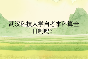 武漢科技大學(xué)自考本科算全日制嗎？
