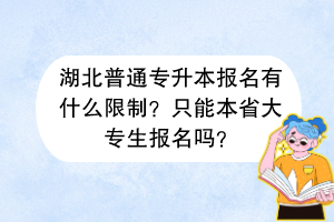 湖北普通專升本報(bào)名有什么限制？只能本省大專生報(bào)名嗎？