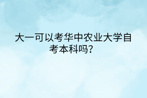 大一可以考華中農(nóng)業(yè)大學自考本科嗎？