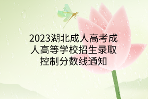 2023湖北成人高考成人高等學校招生錄取控制分數(shù)線通知