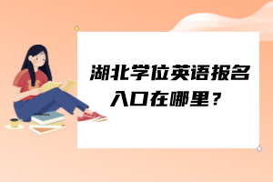 湖北學(xué)位英語報(bào)名入口在哪里？