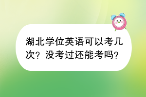 湖北學(xué)位英語可以考幾次？沒考過還能考嗎？