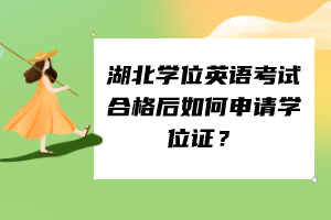 湖北學(xué)位英語考試合格后如何申請(qǐng)學(xué)位證？