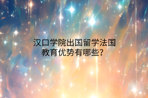 漢口學(xué)院出國留學(xué)法國教育優(yōu)勢(shì)有哪些？