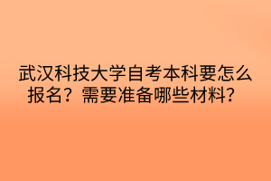 武漢科技大學(xué)自考本科要怎么報(bào)名？需要準(zhǔn)備哪些材料？