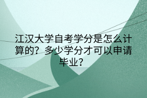 江漢大學(xué)自考學(xué)分是怎么計(jì)算的？多少學(xué)分才可以申請(qǐng)畢業(yè)？