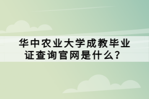 華中農(nóng)業(yè)大學(xué)成教畢業(yè)證查詢官網(wǎng)是什么？