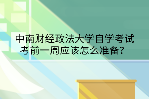 中南財(cái)經(jīng)政法大學(xué)自學(xué)考試考前一周應(yīng)該怎么準(zhǔn)備？
