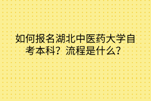 如何報名湖北中醫(yī)藥大學自考本科？流程是什么？