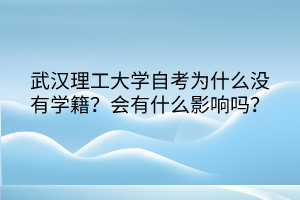 武漢理工大學自考為什么沒有學籍？會有什么影響嗎？