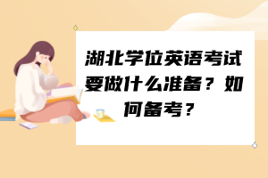 湖北學(xué)位英語考試要做什么準(zhǔn)備？如何備考？