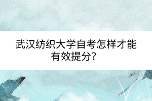 武漢紡織大學(xué)自考怎樣才能有效提分？