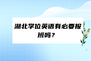 湖北學(xué)位英語(yǔ)有必要報(bào)班嗎？