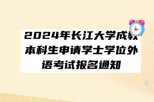 2024年長(zhǎng)江大學(xué)成教本科生申請(qǐng)學(xué)士學(xué)位外語(yǔ)考試報(bào)名通知