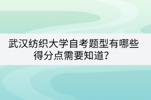 武漢紡織大學(xué)自考題型有哪些得分點需要知道？