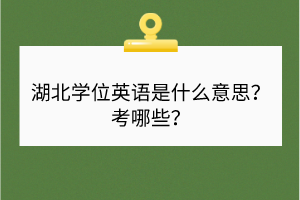 湖北學(xué)位英語(yǔ)是什么意思？考哪些？