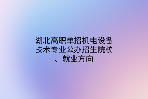湖北高職單招機電設備技術專業(yè)公辦招生院校、就業(yè)方向