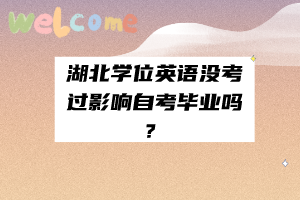 湖北學(xué)位英語沒考過影響自考畢業(yè)嗎？