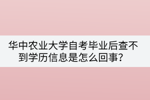 華中農(nóng)業(yè)大學(xué)自考畢業(yè)后查不到學(xué)歷信息是怎么回事？