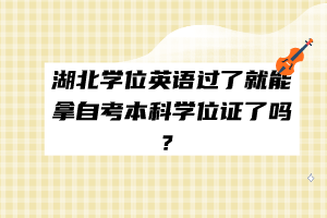 湖北學(xué)位英語過了就能拿自考本科學(xué)位證了嗎？