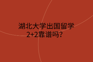 湖北大學出國留學2+2靠譜嗎？