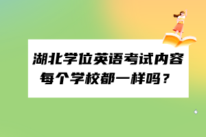 湖北學(xué)位英語考試內(nèi)容每個學(xué)校都一樣嗎？