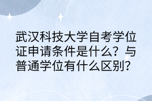 武漢科技大學(xué)自考學(xué)位證申請條件是什么？與普通學(xué)位有什么區(qū)別？