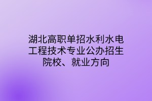 湖北高職單招水利水電工程技術(shù)專業(yè)公辦招生院校、就業(yè)方向