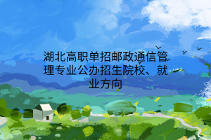 湖北高職單招郵政通信管理專業(yè)公辦招生院校、就業(yè)方向