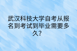 武漢科技大學(xué)自考從報(bào)名到考試到畢業(yè)需要多久？