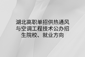 湖北高職單招供熱通風與空調(diào)工程技術(shù)專業(yè)公辦招生院校、就業(yè)方向