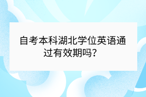 自考本科湖北學(xué)位英語通過有效期嗎？