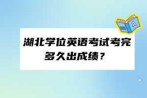 湖北學位英語考試考完多久出成績？