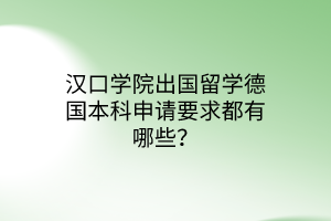 漢口學(xué)院出國(guó)留學(xué)德國(guó)本科申請(qǐng)要求都有哪些？