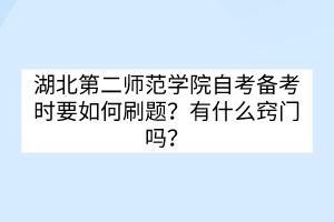 湖北第二師范學(xué)院自考備考時(shí)要如何刷題？有什么竅門嗎？