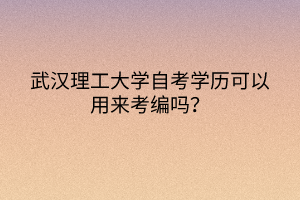 武漢理工大學自考學歷可以用來考編嗎？