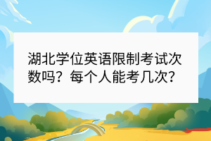 湖北學(xué)位英語限制考試次數(shù)嗎？每個(gè)人能考幾次？