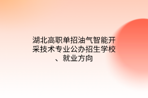 湖北高職單招油氣智能開采技術專業(yè)公辦招生學校、就業(yè)方向