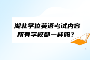 湖北學位英語考試內容所有學校都一樣嗎？