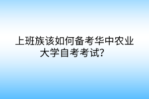 上班族該如何備考華中農(nóng)業(yè)大學自考考試？