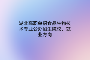 湖北高職單招食品生物技術(shù)專業(yè)公辦招生院校、就業(yè)方向